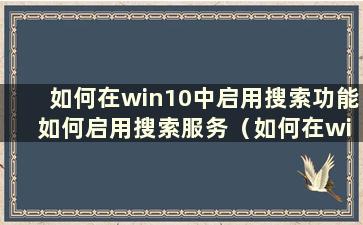 如何在win10中启用搜索功能 如何启用搜索服务（如何在win10中启用搜索功能 如何启用搜索服务模式）